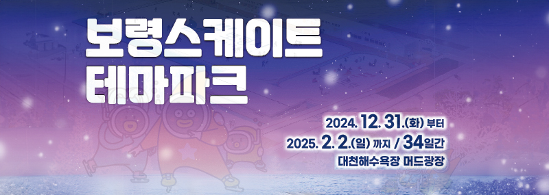 보령 스케이트 테마마크 2024. 12. 31.(화) 2025. 2. 2.(일)까지 / 34일간 대천해수욕장 머드광장