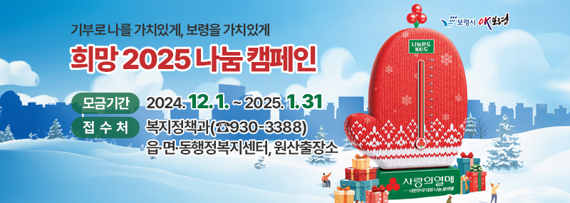 가부로 나를 가치있게, 보령을 가치있게 희망 2025 나눔 캠페인 모금기간:2024. 12. 1. ~ 2025. 1. 31. 접수처:복지정책과(☎930-3388) 읍·면·동행정복지센터, 원산출장소