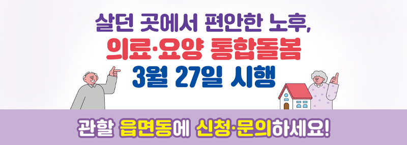 살던 곳에서 편안한 노후, 의료·요양 통합돌봄 3월 27일 시행 관할 읍면동에 신청·문의 하세요!