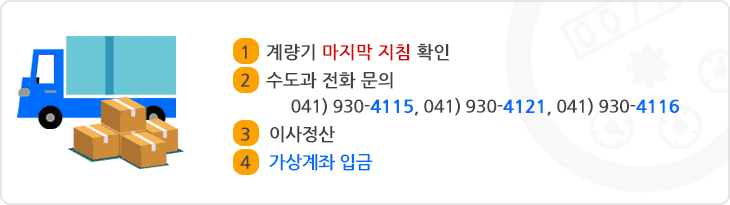 이사요금정산 안내 1.계량기 마지막지침확인 2.전화문의(041-930-4115,4121,4146) 3.이사정산 4.가상계좌 입금